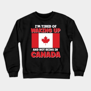 I'm Tired of Waking Up and Not Being in Canada Crewneck Sweatshirt